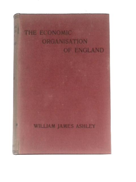 The Economic Organisation Of England ~ An Outline History By W. J.Ashley