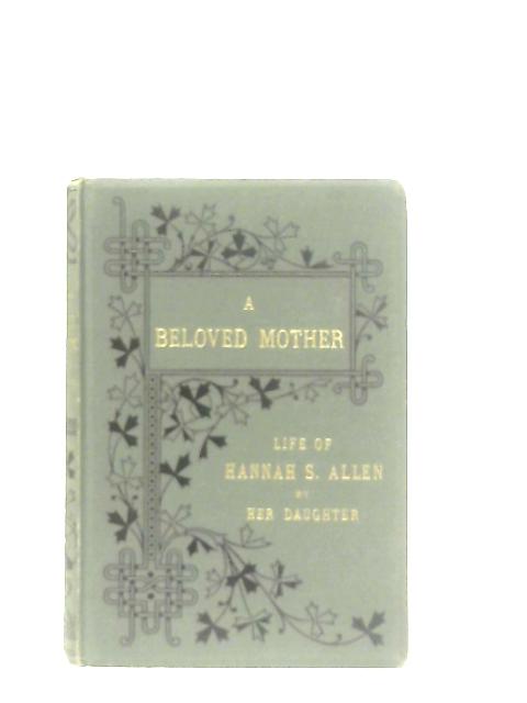 A Beloved Mother - Life Of Hannah S. Allen By Her Daughter par Anon