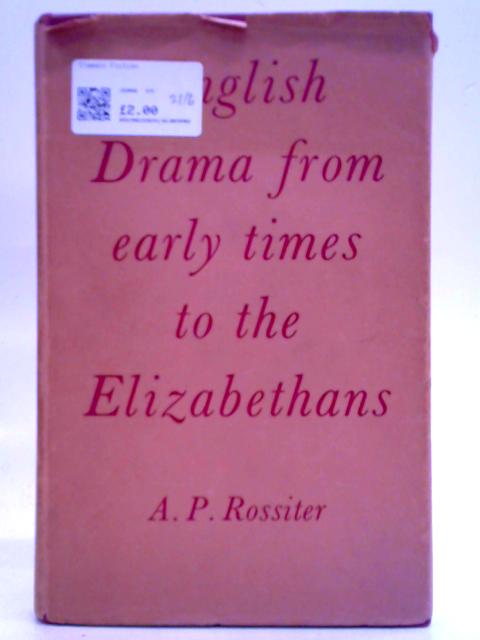 English Drama From Early Times To The Elizabethans: Its Background, Origins And Developments By A. P. Rossiter