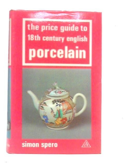 The Price Guide to 18th Century English Porcelain By Simon Spero