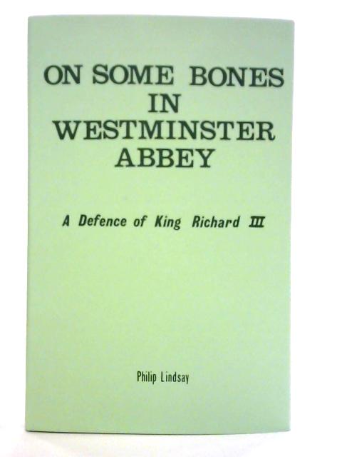 On Some Bones In Westminster Abbey: A Defence Of King Richard III By Philip Lindsay