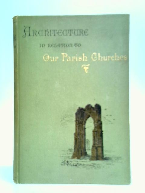 Architecture: Especially In Relation To Our Parish Churches By Rev. H. H. Bishop