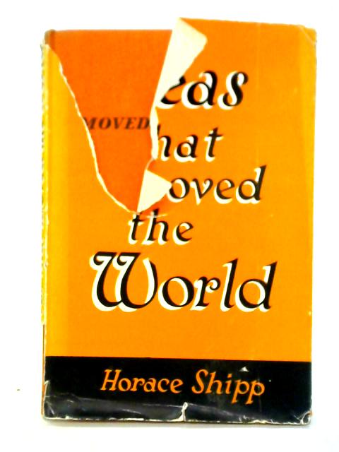 Ideas That Moved The World: Stories Of Dreams And Deeds By Horace Shipp