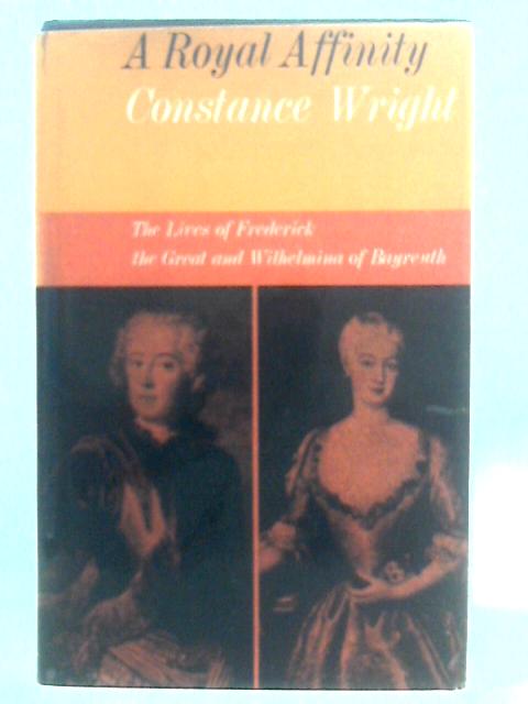 A Royal Affinity: The Lives Of Frederick The Great And Wilhelmina Of Bayreuth By Constance Wright