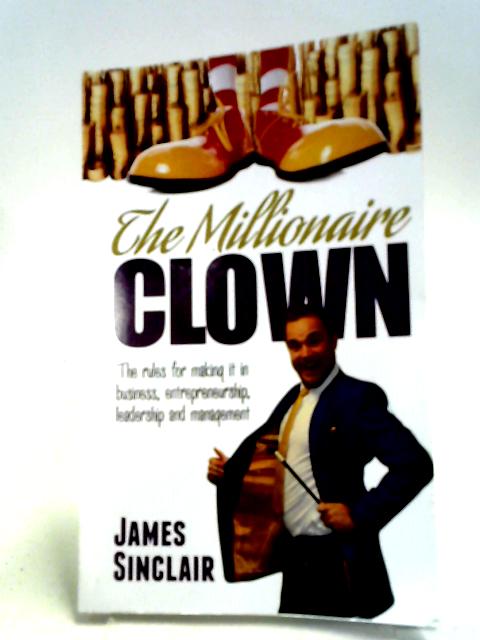 The Millionaire Clown: The Rules For Making It In Business, Entrepreneurship And Leadership par James Sinclair