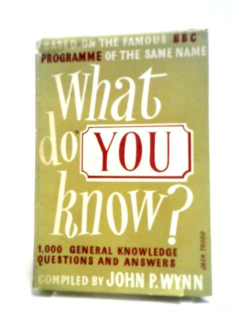 What Do You Know? A Thousand General Knowledge Questions and Answers By John P. Wynn