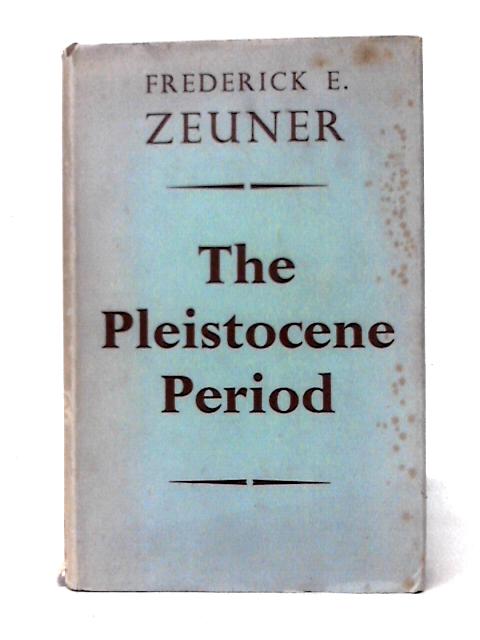 The Pleistocene Period: Its Climate, Chronology And Faunal Successions By Frederick E. Zeuner