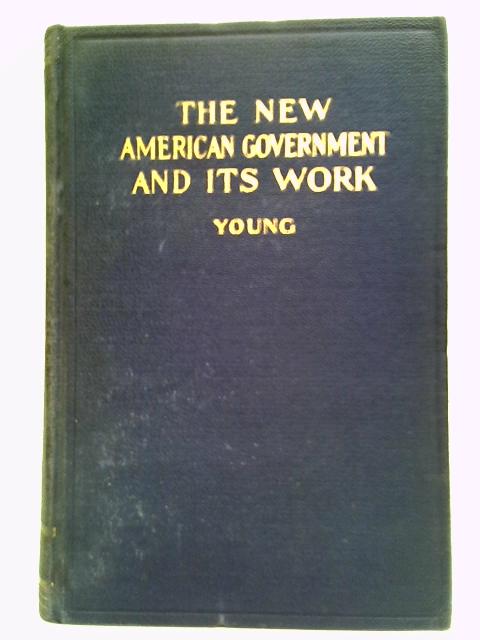 The New American Government And Its Work von James T. Young