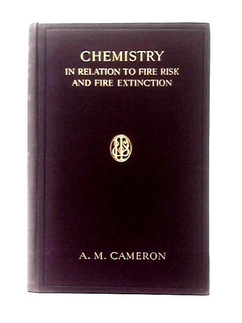 Chemistry In Relation to Fire Risk and Fire Extinction By A. M. Cameron