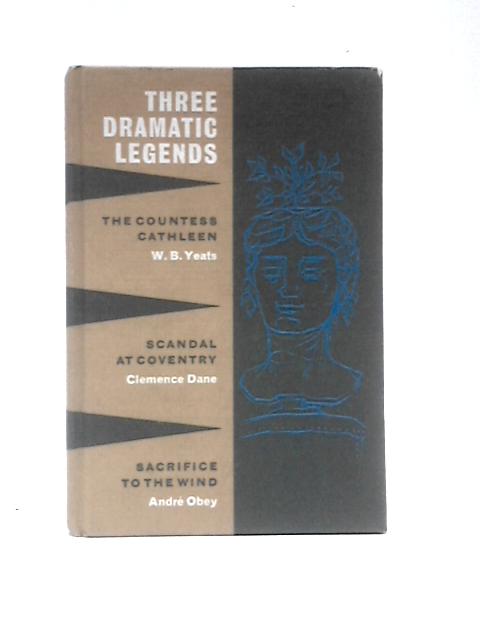 Three Dramatic Legends: Plays; Sacrifice to the Wind; Scandal at Coventry; Countess Cathleen By W. B.Yeats