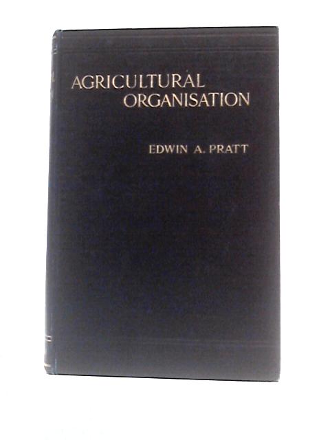 Agricultural Organisation: Its Rise, Principles And Practice Abroad And At Home By Edwin A Pratt