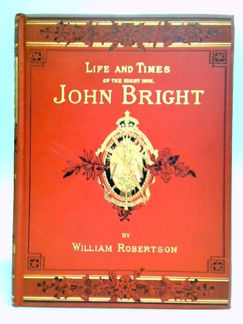 Life And Times of The Right Hon John Bright: Vol.VI By William Robertson