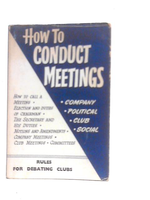 How To Conduct Meetings : A Handbook For Chairmen And All Who Conduct Or Attend Meetings