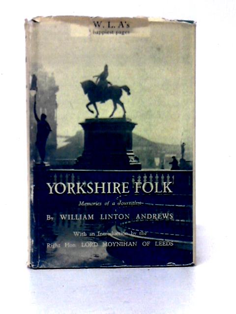 Yorkshire Folk Memories Of A Journalist. With An Introduction By Lord Moynian Of Leeds. von William Linton Andrews