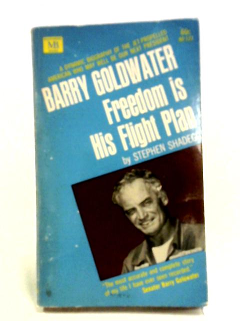 Barry Goldwater: Freedom Is His Flight Plan By Stephen C Shadegg