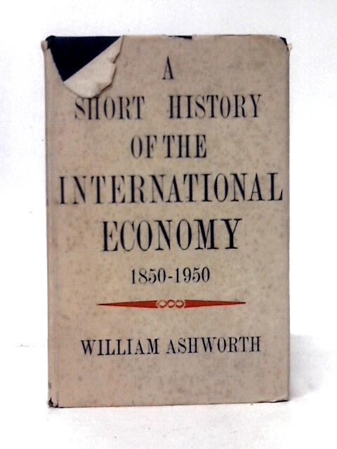 A Short History of the International Economy 1850-1950 By William Ashworth