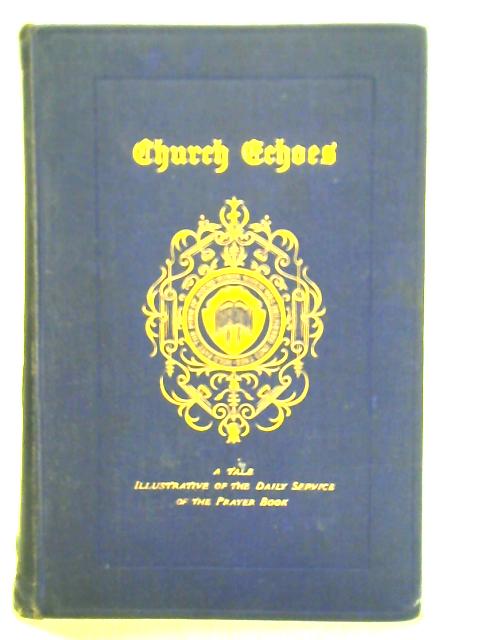 Church Echoes: a Tale Illustrative of the Daily Service of the Book of Common Prayer By Mrs. Carey Brock