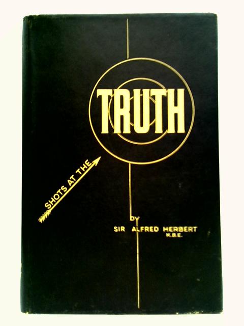 Shots At The Truth By Sir Alfred Herbert