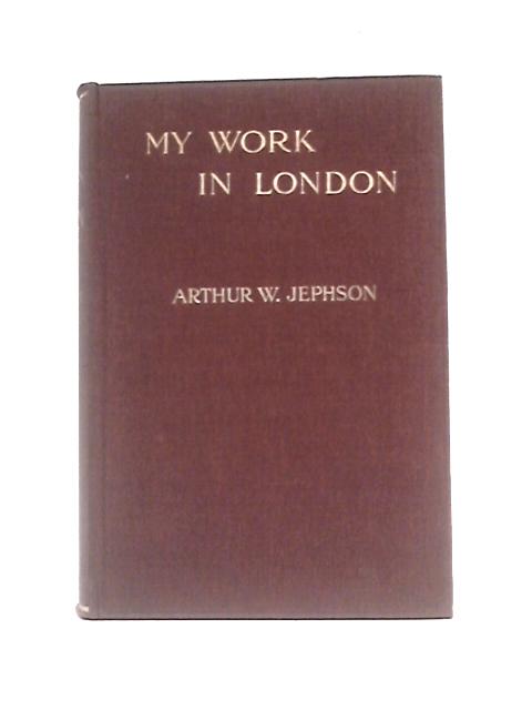 My Work in London von Arthur H Jephson