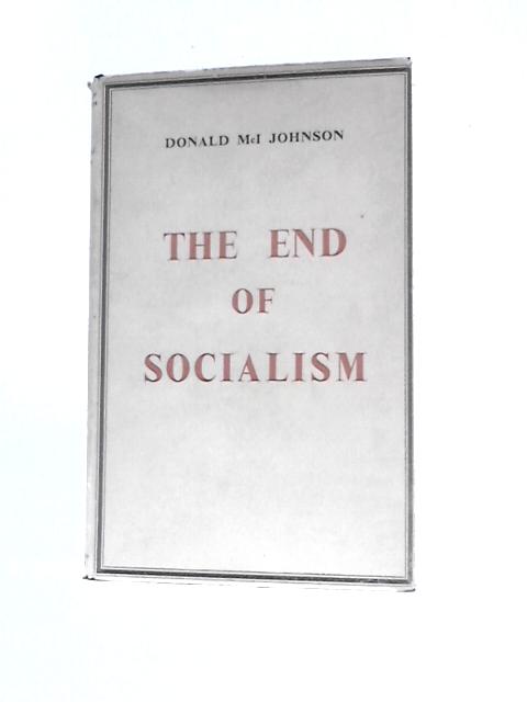 The End Of Socialism: The Reflections Of A Radical By Donald McI Johnson