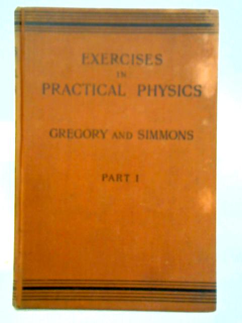 Exercises in Practical Physics for Schools of Science: Part 1 By R. A. Gregory