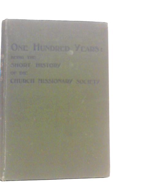 One Hundred Years: Being the Short History of the Church Missionary Society