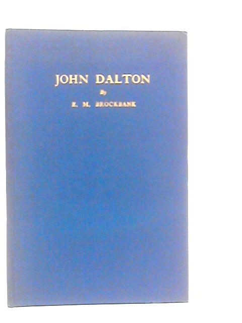 John Dalton. Some Unpublished Letters Of Personal And Scientific Interest With Additional Information About His Colour-Vision & Atomic Theories By E.M.Brockbank