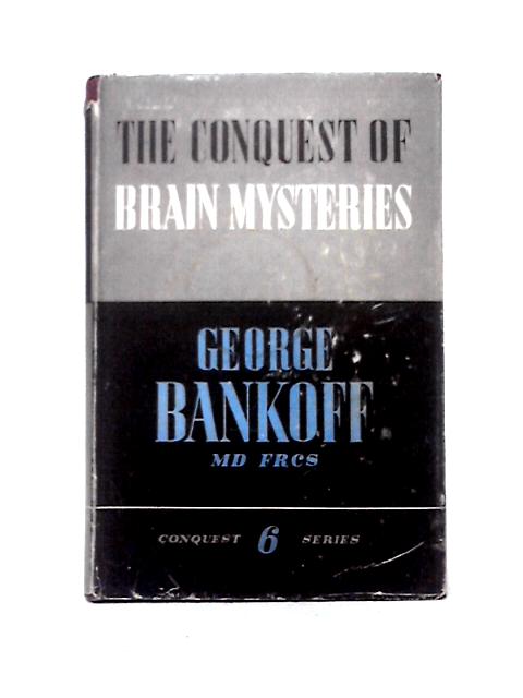 The Conquest Of Brain Mysteries: Story And Secrets Of The Human Mind. By George Bankoff