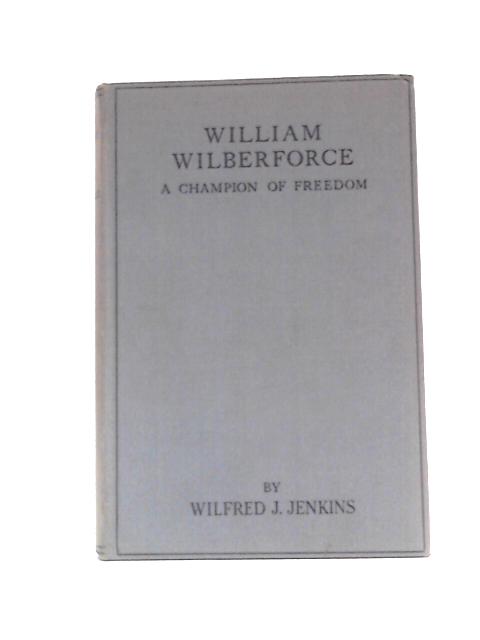 William Wilberforce a Champion of Freedom By Wilfred J Jenkins