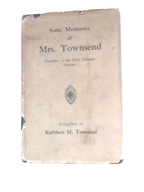 Some Memories Of Mrs. Townsend, Foundress Of The Girls' Friendly Society. By Kathleen M Townend ()