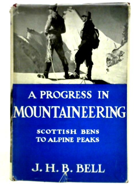 A Progress in Mountaineering Scottish Hills to Alpine Peaks By J. H. B. Bell