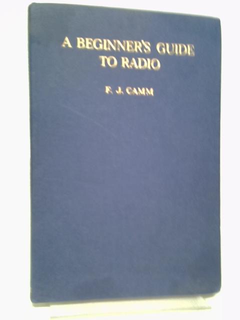 A beginner's guide to radio: An elementary course in 27 lessons By Camm, Frederick James