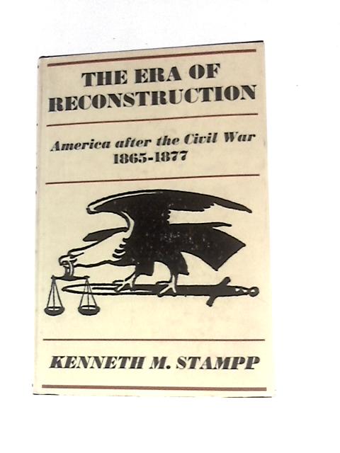 The Era of Reconstruction, America after the Civil War 1865 - 1877 By Kenneth M Stampp