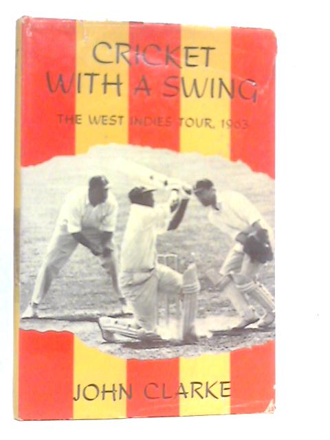 Cricket With a Swing: The West Indies Tour 1963 By John Clarke