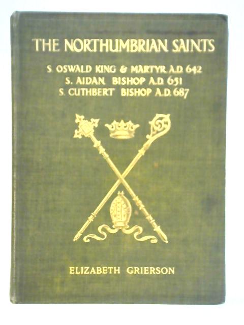 The Story of the Northumbrian Saints: S. Oswald, S. Aidan, S. Cuthbert By Elizabeth W Grierson