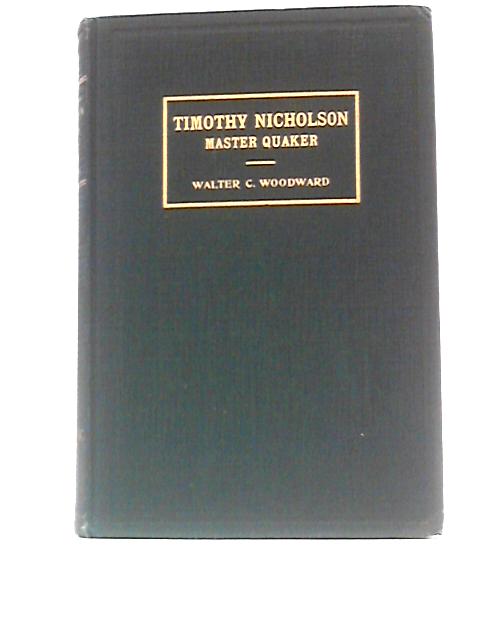 Timothy Nicholson, Master Quaker: A Biography By Walter C Woodward