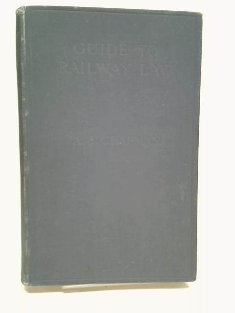 Guide to Railway Law: A Manual of Information for Traders, Passengers, and Railway Students. By Chapman, Arthur Ernest