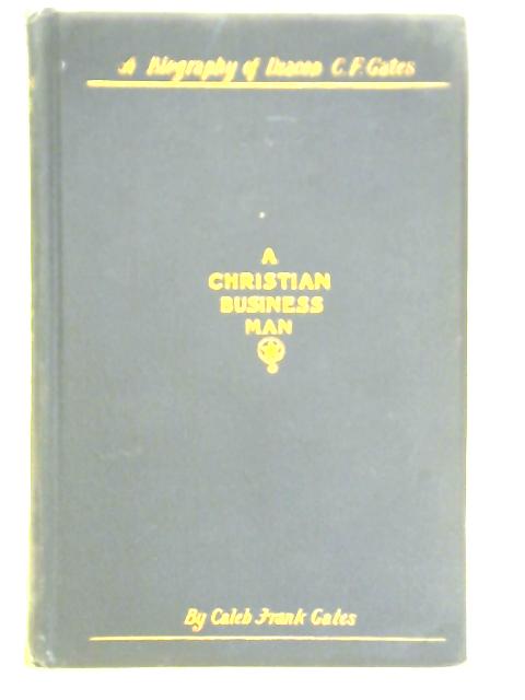 A Christian Business Man: Biography Of Deacon C. F. Gates von C. F. Gates