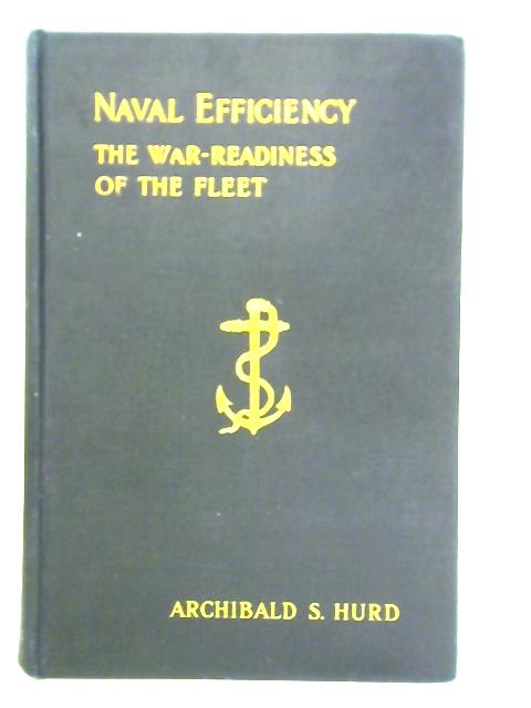 Naval Efficiency: The War-readiness Of The Fleet By Archibald S. Hurd