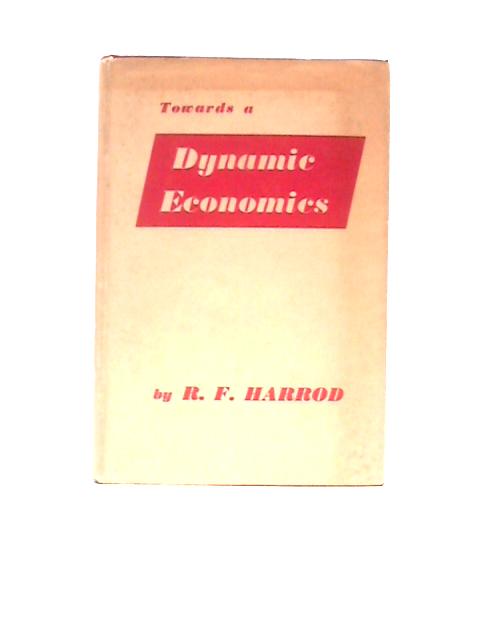 Towards a Dynamic Economics: Some Recent Developments of Economic Theory and Their Application to Policy By Roy Forbes Harrod