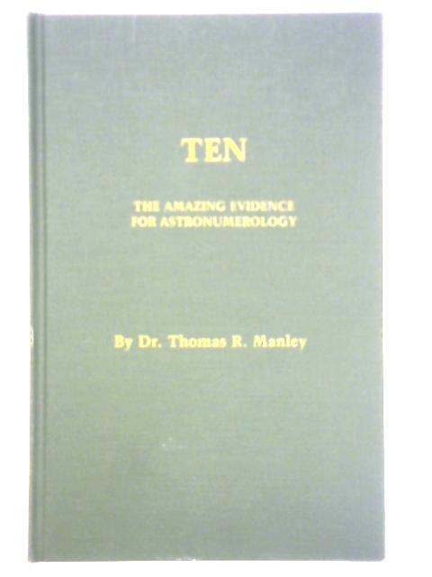 Ten: The Amazing Evidence for Astronumerology By Thomas R. Manley