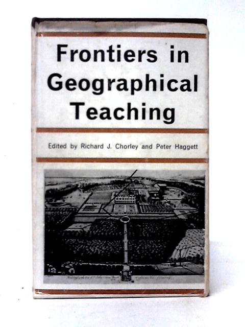 Frontiers in Geographical Teaching By Richard J. Chorley & Peter Haggett