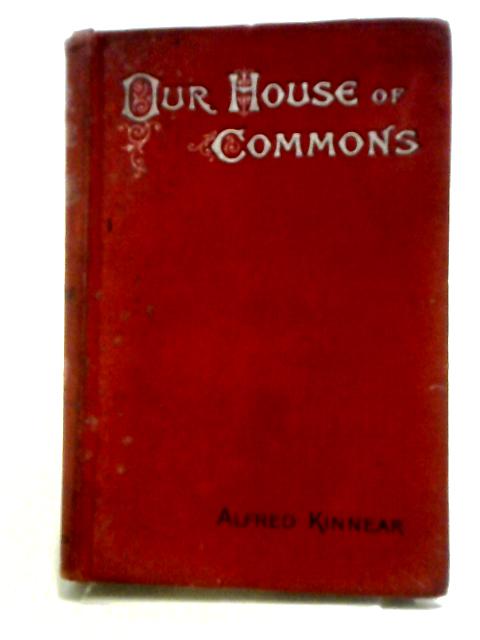 Our House Of Commons; Its Realities And Romance von Alfred Kinnear