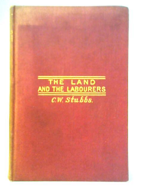 The Land and the Labourers: A Record Of Facts And Experiments In Cottage Farming And Co-operative Agriculture By C. W. Stubbs
