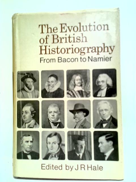 The Evolution of British Historiography: From Bacon to Namier By R. J. Hale (Editor)