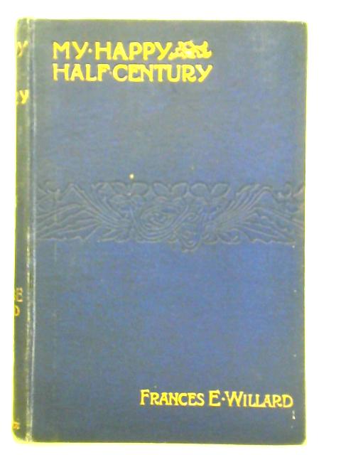 My Happy Half-Century: The Autobiography of an American Woman By Frances E. Willard