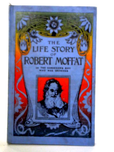 The Life Story of Robert Moffat By J. J. Ellis