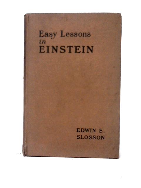 Easy Lessons In Einstein: A Discussion Of The More Intelligible Features Of The Theory Of Relativity. By E. Edwin Slosson