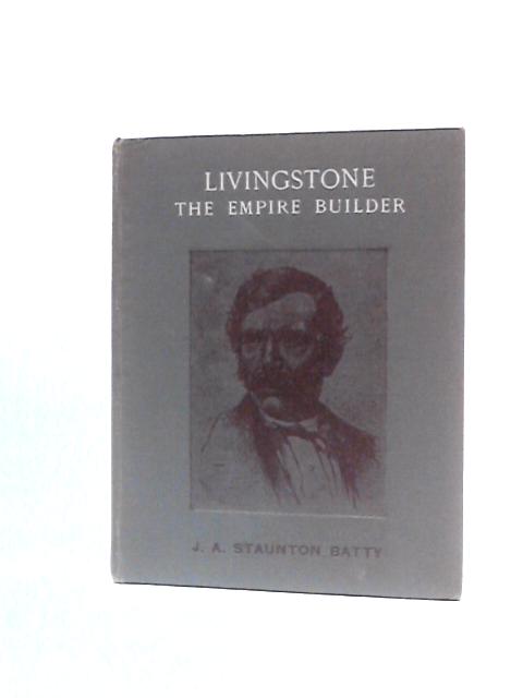 Livingstone the Empire Builder By J A Staunton Batty