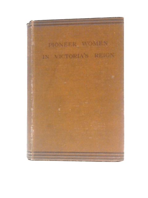 Pioneer Women In Victoria's Reign: Being Short Histories Of Great Movements By E.A.Pratt